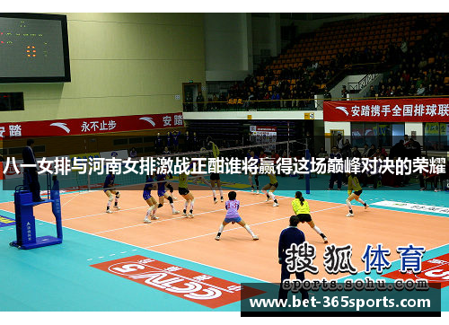 八一女排与河南女排激战正酣谁将赢得这场巅峰对决的荣耀