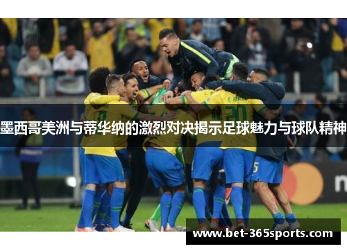 墨西哥美洲与蒂华纳的激烈对决揭示足球魅力与球队精神